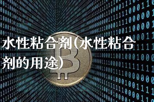 水性粘合剂(水性粘合剂的用途)_https://www.qgjzrcxxzxpt.com_郑商所_第1张