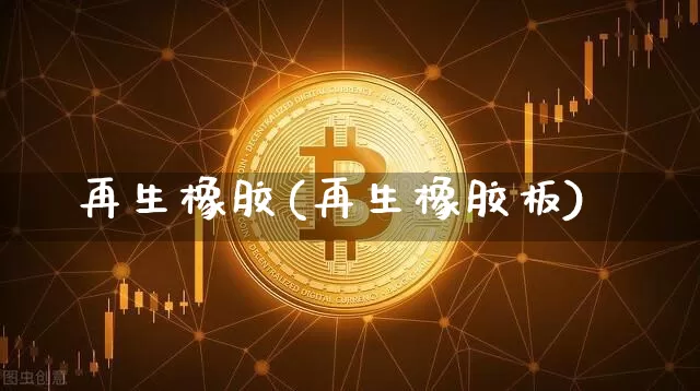 再生橡胶(再生橡胶板)_https://www.qgjzrcxxzxpt.com_上期能源_第1张