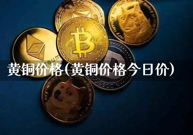 黄铜价格(黄铜价格今日价)_https://www.qgjzrcxxzxpt.com_大商所_第1张