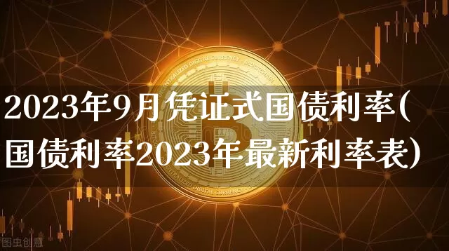 2023年9月凭证式国债利率(国债利率2023年最新利率表)_https://www.qgjzrcxxzxpt.com_上期能源_第1张
