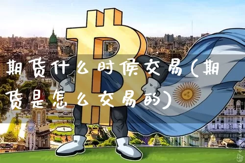 期货什么时侯交易(期货是怎么交易的)_https://www.qgjzrcxxzxpt.com_上期能源_第1张