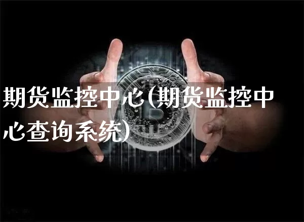 期货监控中心(期货监控中心查询系统)_https://www.qgjzrcxxzxpt.com_郑商所_第1张