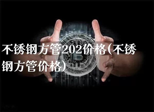 不锈钢方管202价格(不锈钢方管价格)_https://www.qgjzrcxxzxpt.com_大商所_第1张