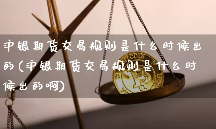 沪银期货交易规则是什么时候出的(沪银期货交易规则是什么时候出的啊)_https://www.qgjzrcxxzxpt.com_大商所_第1张