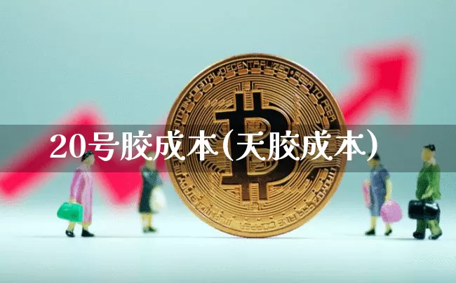 20号胶成本(天胶成本)_https://www.qgjzrcxxzxpt.com_大商所_第1张
