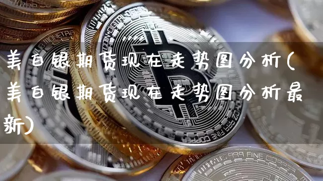 美白银期货现在走势图分析(美白银期货现在走势图分析最新)_https://www.qgjzrcxxzxpt.com_郑商所_第1张