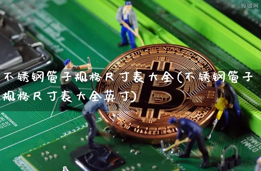 不锈钢管子规格尺寸表大全(不锈钢管子规格尺寸表大全英寸)_https://www.qgjzrcxxzxpt.com_上期所_第1张