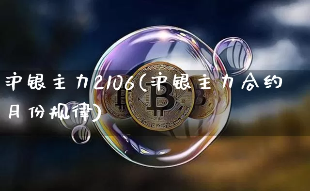 沪银主力2106(沪银主力合约月份规律)_https://www.qgjzrcxxzxpt.com_郑商所_第1张