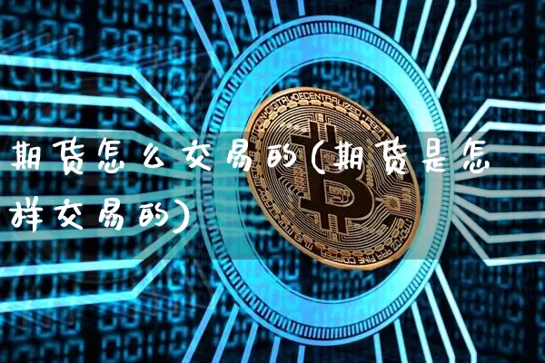 期货怎么交易的(期货是怎样交易的)_https://www.qgjzrcxxzxpt.com_大商所_第1张