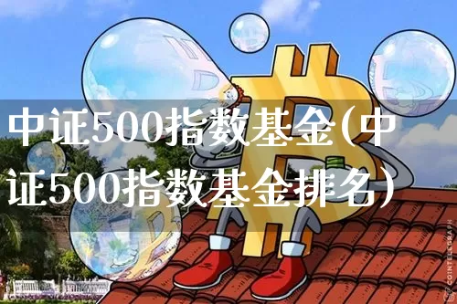 中证500指数基金(中证500指数基金排名)_https://www.qgjzrcxxzxpt.com_广期所_第1张