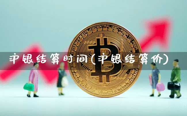 沪银结算时间(沪银结算价)_https://www.qgjzrcxxzxpt.com_广期所_第1张