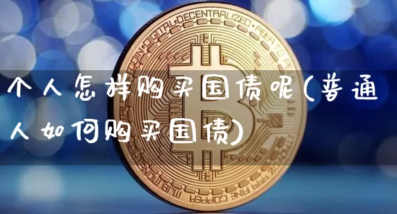 个人怎样购买国债呢(普通人如何购买国债)_https://www.qgjzrcxxzxpt.com_大商所_第1张