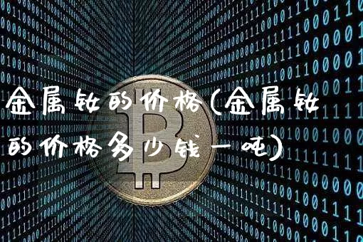 金属钕的价格(金属钕的价格多少钱一吨)_https://www.qgjzrcxxzxpt.com_大商所_第1张