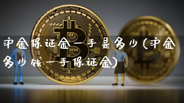 沪金保证金一手是多少(沪金多少钱一手保证金)_https://www.qgjzrcxxzxpt.com_广期所_第1张