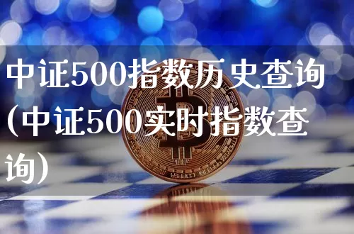 中证500指数历史查询(中证500实时指数查询)_https://www.qgjzrcxxzxpt.com_上期能源_第1张