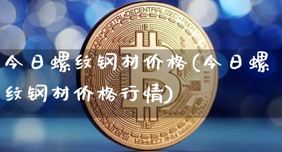 今日螺纹钢材价格(今日螺纹钢材价格行情)_https://www.qgjzrcxxzxpt.com_广期所_第1张