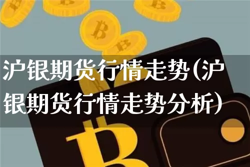 沪银期货行情走势(沪银期货行情走势分析)_https://www.qgjzrcxxzxpt.com_上期所_第1张