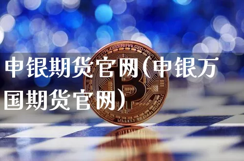 申银期货官网(申银万国期货官网)_https://www.qgjzrcxxzxpt.com_郑商所_第1张