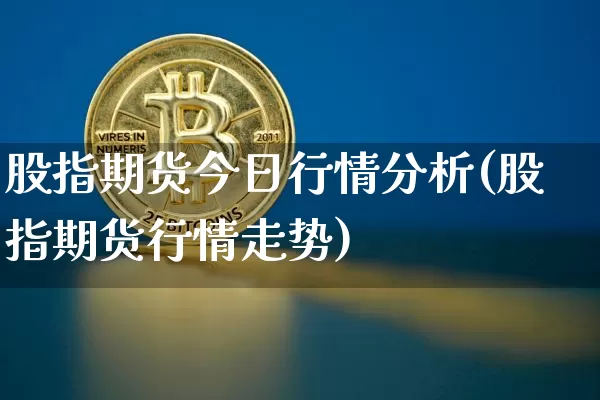 股指期货今日行情分析(股指期货行情走势)_https://www.qgjzrcxxzxpt.com_上期所_第1张