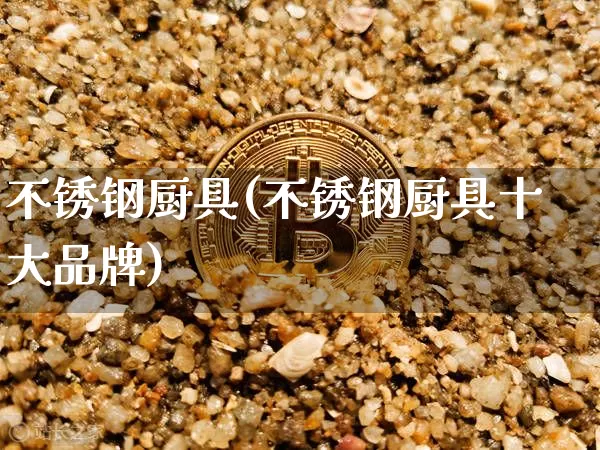 不锈钢厨具(不锈钢厨具十大品牌)_https://www.qgjzrcxxzxpt.com_广期所_第1张