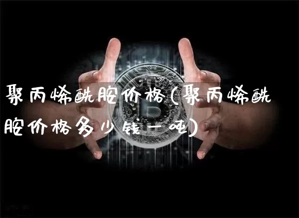聚丙烯酰胺价格(聚丙烯酰胺价格多少钱一吨)_https://www.qgjzrcxxzxpt.com_上期能源_第1张