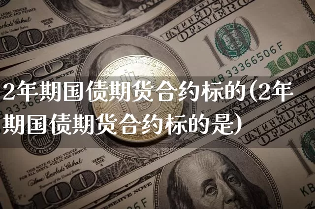 2年期国债期货合约标的(2年期国债期货合约标的是)_https://www.qgjzrcxxzxpt.com_广期所_第1张
