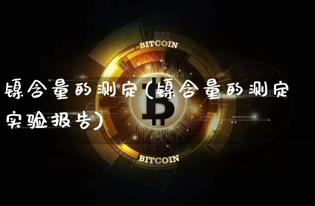 镍含量的测定(镍含量的测定实验报告)_上期所_第1张_财经网 镍含量的测定(镍含量的测定实验报告)_https://www.qgjzrcxxzxpt.com_上期所_第1张