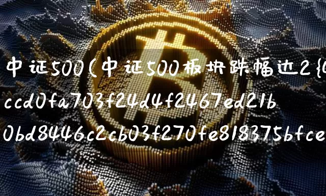 中证500(中证500板块跌幅达2%)_https://www.qgjzrcxxzxpt.com_郑商所_第1张