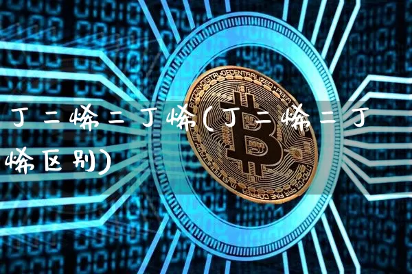 丁二烯二丁烯(丁二烯二丁烯区别)_https://www.qgjzrcxxzxpt.com_上期所_第1张