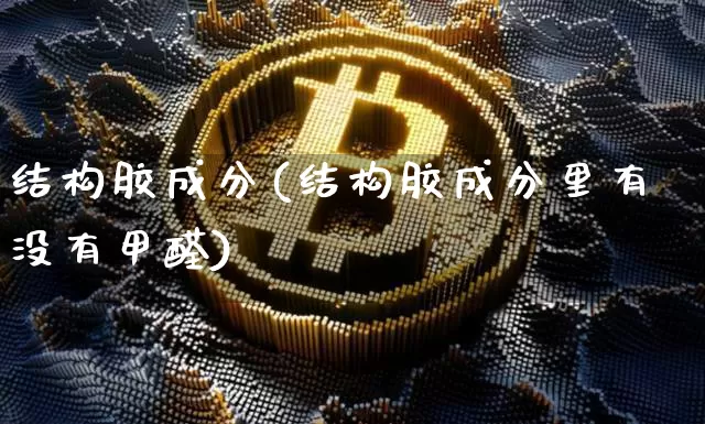 结构胶成分(结构胶成分里有没有甲醛)_https://www.qgjzrcxxzxpt.com_上期所_第1张