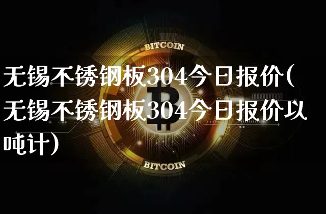 无锡不锈钢板304今日报价(无锡不锈钢板304今日报价以吨计)_https://www.qgjzrcxxzxpt.com_上期能源_第1张