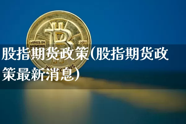 股指期货政策(股指期货政策最新消息)_https://www.qgjzrcxxzxpt.com_郑商所_第1张