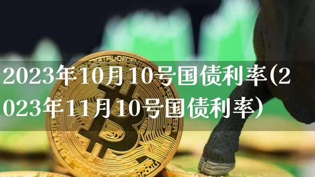 2023年10月10号国债利率(2023年11月10号国债利率)_https://www.qgjzrcxxzxpt.com_上期能源_第1张