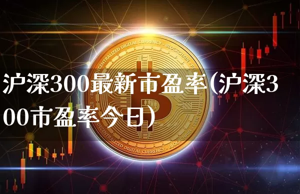 沪深300最新市盈率(沪深300市盈率今日)_https://www.qgjzrcxxzxpt.com_大商所_第1张