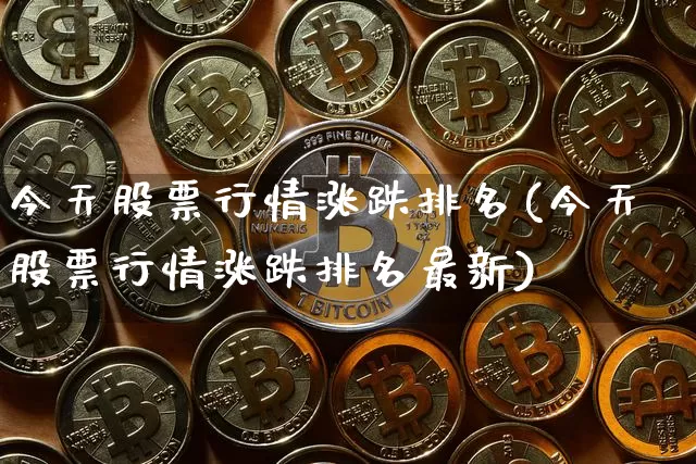 今天股票行情涨跌排名(今天股票行情涨跌排名最新)_https://www.qgjzrcxxzxpt.com_大商所_第1张