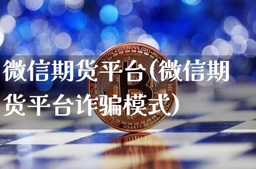 微信期货平台(微信期货平台诈骗模式)_https://www.qgjzrcxxzxpt.com_大商所_第1张