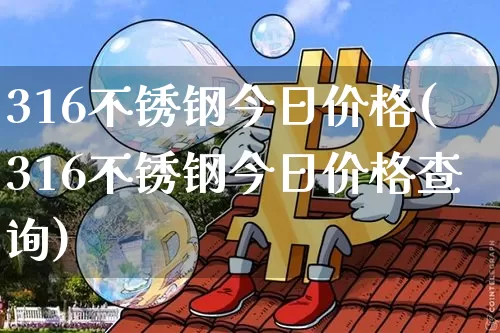 316不锈钢今日价格(316不锈钢今日价格查询)_https://www.qgjzrcxxzxpt.com_大商所_第1张
