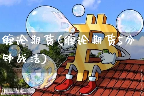缠论期货(缠论期货5分钟战法)_https://www.qgjzrcxxzxpt.com_广期所_第1张