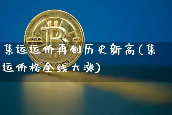 集运运价再创历史新高(集运价格全线大涨)_https://www.qgjzrcxxzxpt.com_大商所_第1张