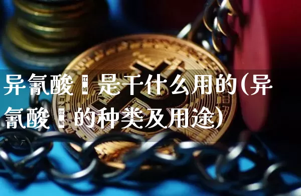 异氰酸酯是干什么用的(异氰酸酯的种类及用途)_https://www.qgjzrcxxzxpt.com_大商所_第1张
