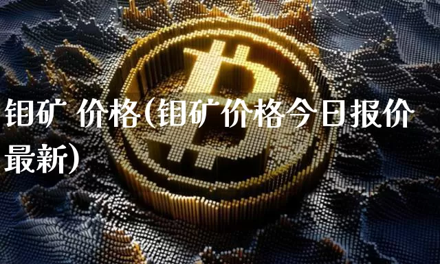 钼矿 价格(钼矿价格今日报价最新)_https://www.qgjzrcxxzxpt.com_上期所_第1张