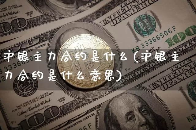 沪银主力合约是什么(沪银主力合约是什么意思)_https://www.qgjzrcxxzxpt.com_中金所_第1张