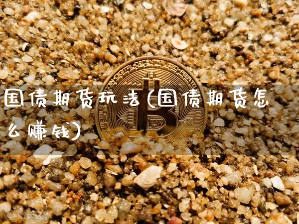国债期货玩法(国债期货怎么赚钱)_https://www.qgjzrcxxzxpt.com_上期能源_第1张