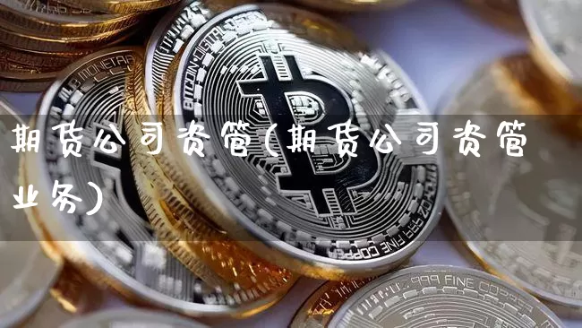 期货公司资管(期货公司资管业务)_https://www.qgjzrcxxzxpt.com_中金所_第1张