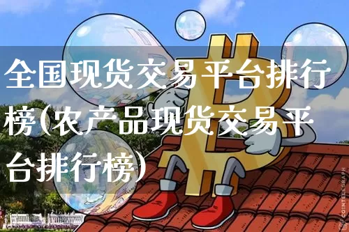 全国现货交易平台排行榜(农产品现货交易平台排行榜)_https://www.qgjzrcxxzxpt.com_上期能源_第1张