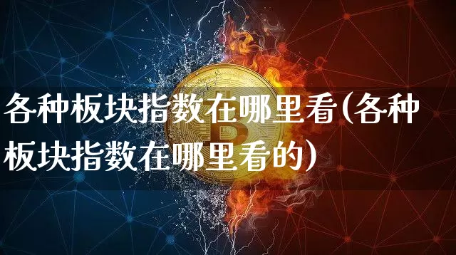 各种板块指数在哪里看(各种板块指数在哪里看的)_https://www.qgjzrcxxzxpt.com_大商所_第1张