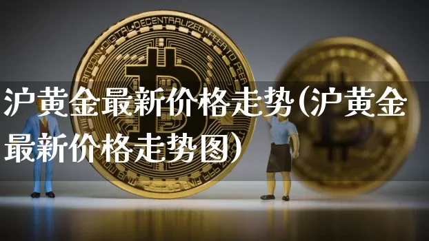 沪黄金最新价格走势(沪黄金最新价格走势图)_https://www.qgjzrcxxzxpt.com_中金所_第1张