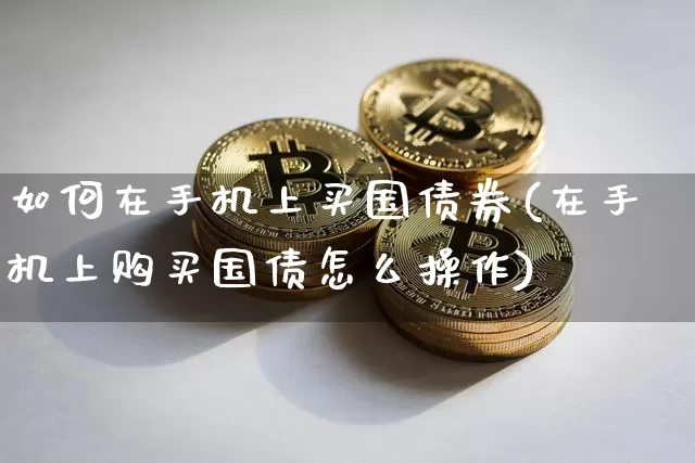 如何在手机上买国债券(在手机上购买国债怎么操作)_https://www.qgjzrcxxzxpt.com_上期所_第1张