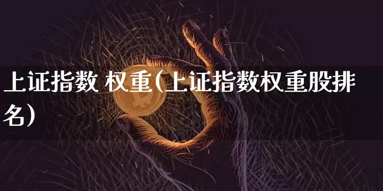 上证指数 权重(上证指数权重股排名)_https://www.qgjzrcxxzxpt.com_大商所_第1张
