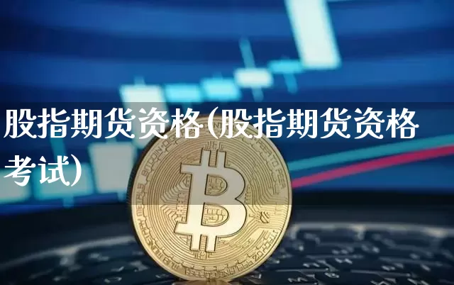 股指期货资格(股指期货资格考试)_https://www.qgjzrcxxzxpt.com_上期所_第1张